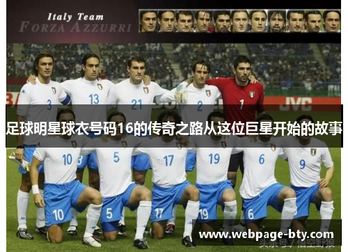足球明星球衣号码16的传奇之路从这位巨星开始的故事