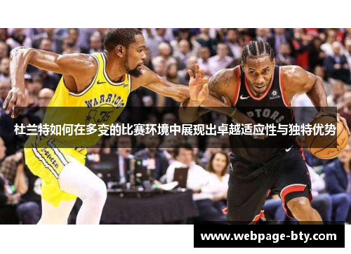 杜兰特如何在多变的比赛环境中展现出卓越适应性与独特优势