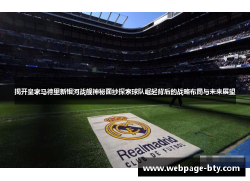 揭开皇家马德里新银河战舰神秘面纱探索球队崛起背后的战略布局与未来展望