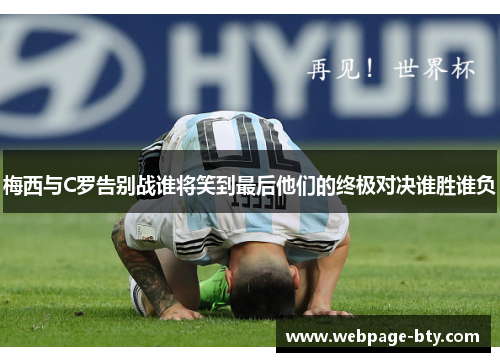 梅西与C罗告别战谁将笑到最后他们的终极对决谁胜谁负