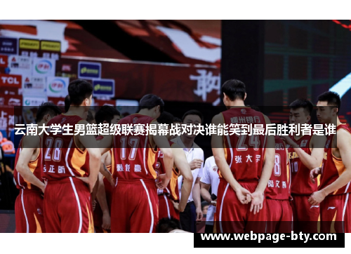 云南大学生男篮超级联赛揭幕战对决谁能笑到最后胜利者是谁