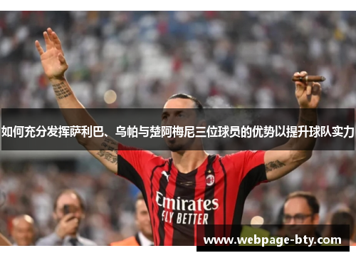 如何充分发挥萨利巴、乌帕与楚阿梅尼三位球员的优势以提升球队实力