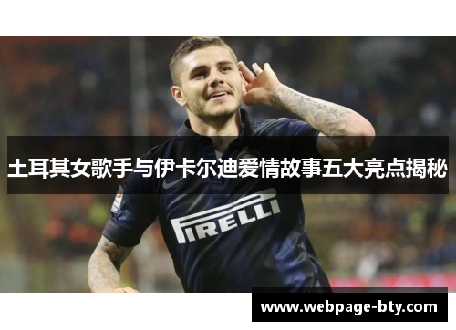 土耳其女歌手与伊卡尔迪爱情故事五大亮点揭秘
