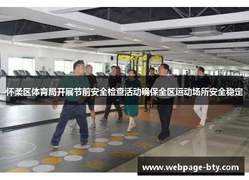 怀柔区体育局开展节前安全检查活动确保全区运动场所安全稳定
