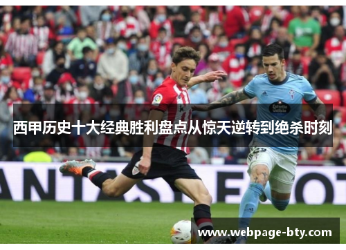西甲历史十大经典胜利盘点从惊天逆转到绝杀时刻