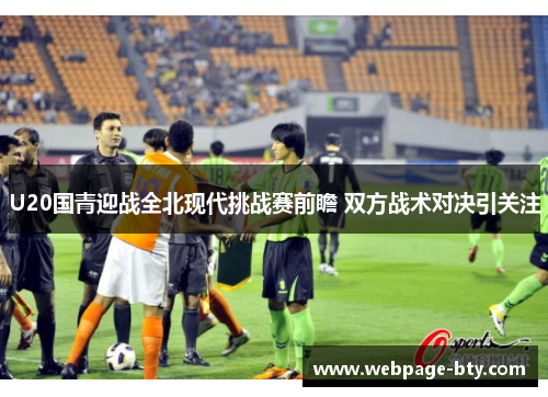U20国青迎战全北现代挑战赛前瞻 双方战术对决引关注