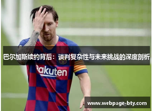 巴尔加斯续约背后：谈判复杂性与未来挑战的深度剖析