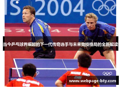 当今乒乓球界崛起的下一代传奇选手与未来竞技格局的全新解读