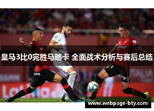 皇马3比0完胜马略卡 全面战术分析与赛后总结