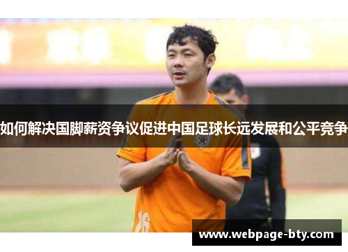 如何解决国脚薪资争议促进中国足球长远发展和公平竞争