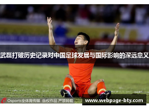 武磊打破历史记录对中国足球发展与国际影响的深远意义 武磊打破历史记录对中国足球发展与国际影响的深远意义